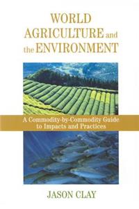 World Agriculture and the Environment: A Commodity-By-Commodity Guide to Impacts and Practices