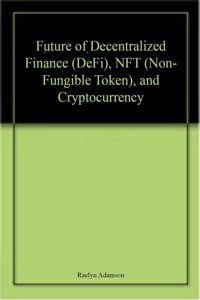 Future of Decentralized Finance (DeFi), NFT (Non-Fungible Token), and Cryptocurrency