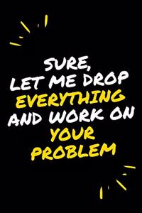 Sure, Let Me Drop Everything and Work On Your Problem