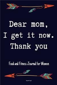 Dear Mom, I Get It Now. Thank you Food and Fitness Journal For Women Happy mothers day gift
