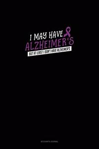 I May Have Alzheimer's But At Least I Don't Have Alzheimer's