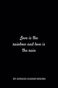 Love is the rainbow and love is the rain