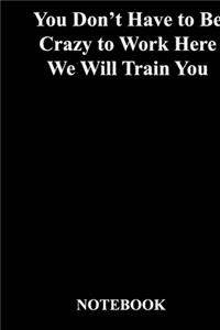 You Don't Have to Be Crazy to Work Here We Will Train You