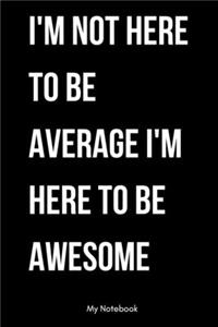 I am not here to be average I am here to be awsome