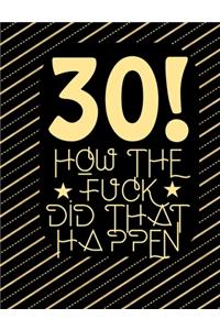 30! How The Fuck Did That Happen: Sarcastic Blank Lined Journal Funny Gag Gift Notebook for Adults Birthday present For boyfriend, girlfriend, wife or husband