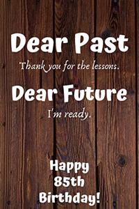 Dear Past Thank you for the lessons. Dear Future I'm ready. Happy 85th Birthday!