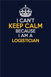 I Can't Keep Calm Because I Am A Logistician