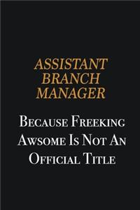 Assistant Branch Manager because freeking awsome is not an official title