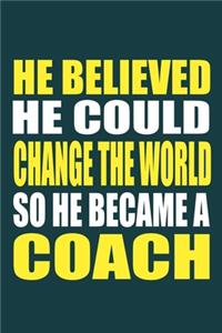 He Believed He Could Change The World So He Became A Coach: Blank Lined Notebook Journal: Gift For Coach Dad Mom Brother Father Son Husband Grandpa 6x9 - 110 Blank Pages - Plain White Paper - Soft Cover Book