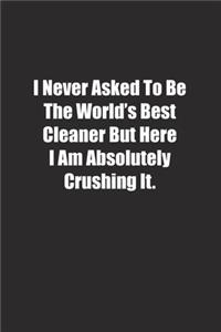 I Never Asked To Be The World's Best Cleaner But Here I Am Absolutely Crushing It.