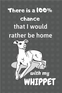 There is a 100% chance that I would rather be home with my Whippet: For Whippet Fans