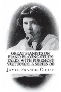 Great Pianists on Piano Playing Study Talks with Foremost Virtuosos. A Series of
