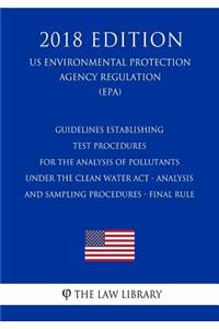 Guidelines Establishing Test Procedures for the Analysis of Pollutants Under the Clean Water Act - Analysis and Sampling Procedures - Final Rule (US Environmental Protection Agency Regulation) (EPA) (2018 Edition)