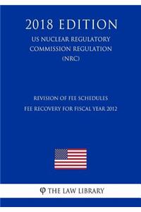 Revision of Fee Schedules - Fee Recovery for Fiscal Year 2012 (US Nuclear Regulatory Commission Regulation) (NRC) (2018 Edition)
