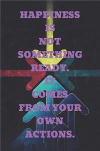Happiness Is Not Something Ready. It Comes from Your Own Actions.