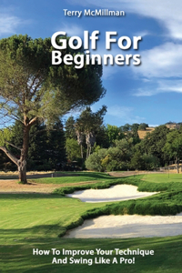 Golf For Beginners - How To Improve Your Technique And Swing Like A Pro!