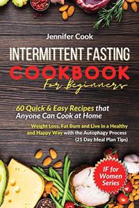 Intermittent Fasting Cookbook For Beginners: 60 Quick and Easy Recipes that Anyone Can Cook at Home Weight Loss, Fat Burn and Live in a Healthy and Happy Way with the Autophagy Process (21 Day 