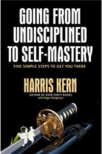 Going from Undisciplined to Self-Mastery: Five Simple Steps to Get You There