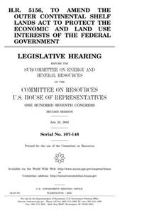 H.R. 5156, to Amend the Outer Continental Shelf Lands ACT to Protect the Economic and Land Use Interests of the Federal Government: Legislative ... the Committee on Resources, U.S. House of R