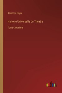 Histoire Universelle du Théatre: Tome Cinquième