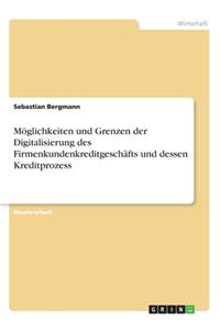 Möglichkeiten und Grenzen der Digitalisierung des Firmenkundenkreditgeschäfts und dessen Kreditprozess