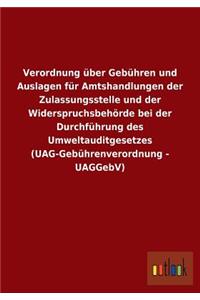 Verordnung über Gebühren und Auslagen für Amtshandlungen der Zulassungsstelle und der Widerspruchsbehörde bei der Durchführung des Umweltauditgesetzes (UAG-Gebührenverordnung - UAGGebV)