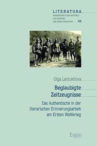 Beglaubigte Zeitzeugnisse: Das Authentische in Der Literarischen Erinnerungsarbeit Am Ersten Weltkrieg