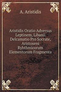 Aristidis Oratio Adversus Leptinem, Libanii Delcamatio Pro Socrate, Aristoxeni Ryhthmicorum Elementorum Fragmenta