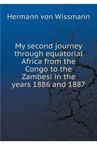 My Second Journey Through Equatorial Africa from the Congo to the Zambesi in the Years 1886 and 1887
