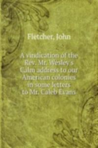 vindication of the Rev. Mr. Wesley's Calm address to our American colonies in some letters to Mr. Caleb Evans