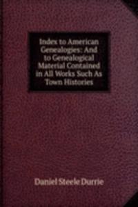 Index to American Genealogies: And to Genealogical Material Contained in All Works Such As Town Histories