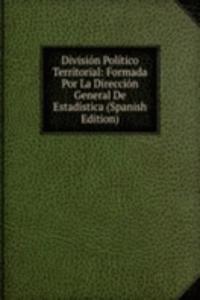 Division Politico Territorial: Formada Por La Direccion General De Estadistica (Spanish Edition)