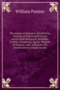 palace of pleasure; Elizabethan versions of Italian and French novels from Boccaccio, Bandello, Cinthio, Straparola, Queen Magaret of Navarre, and . edited for the fourth time by Joseph Jacobs