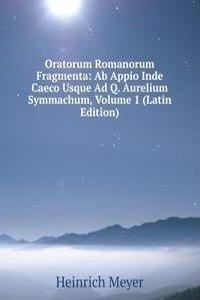 Oratorum Romanorum Fragmenta: Ab Appio Inde Caeco Usque Ad Q. Aurelium Symmachum, Volume 1 (Latin Edition)