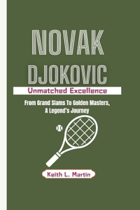 Novak Djokovic: Unmatched Excellence - From Grand Slams To Golden Masters, A Legend's Journey