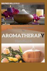 The Complete Guide To AROMATHERAPY Handbook