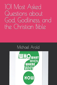 101 Most Asked Questions about God, Godliness, and the Christian Bible