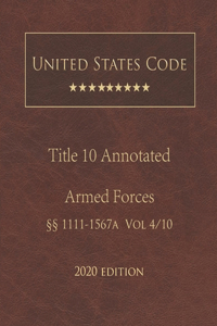 United States Code Annotated Title 10 Armed Forces 2020 Edition §§1111 - 1567a Volume 4/10