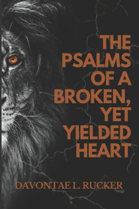 The Psalms of a Broken Yet, Yielded Heart