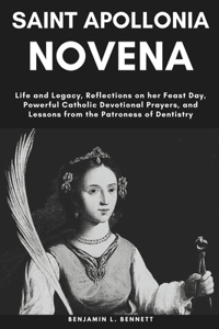 Saint Apollonia Novena: Life and Legacy, Reflections on her Feast Day, Powerful Catholic Devotional Prayers, and Lessons from the Patroness of Dentistry