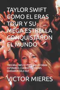 Taylor Swift Como El Eras Tour Y Su Mega Estrella Conquistaron El Mundo