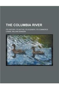 The Columbia River; Its History, Its Myths, Its Scenery, Its Commerce