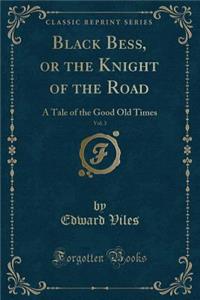 Black Bess, or the Knight of the Road, Vol. 3: A Tale of the Good Old Times (Classic Reprint)