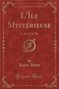 L'Ã?le MystÃ©rieuse, Vol. 3: Le Secret de l'Ã?le (Classic Reprint)