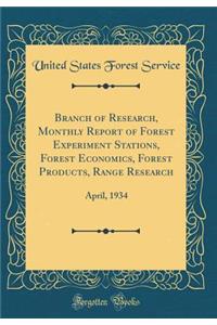 Branch of Research, Monthly Report of Forest Experiment Stations, Forest Economics, Forest Products, Range Research: April, 1934 (Classic Reprint)