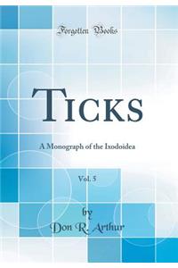 Ticks, Vol. 5: A Monograph of the Ixodoidea (Classic Reprint)