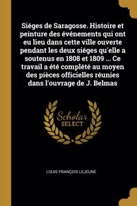 Siéges de Saragosse. Histoire et peinture des événements qui ont eu lieu dans cette ville ouverte pendant les deux siéges qu'elle a soutenus en 1808 et 1809 ... Ce travail a été complété au moyen des pièces officielles réunies dans l'ouvrage de J.