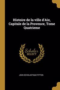 Histoire de la ville d'Aix, Capitale de la Provence, Tome Quatrieme