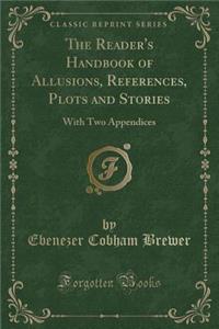 The Reader's Handbook of Allusions, References, Plots and Stories: With Two Appendices (Classic Reprint)