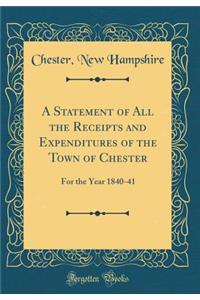 A Statement of All the Receipts and Expenditures of the Town of Chester: For the Year 1840-41 (Classic Reprint)